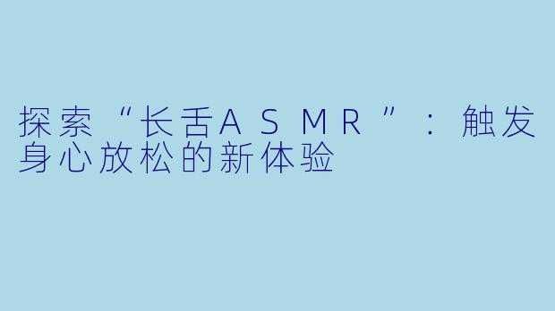 探索“长舌ASMR”：触发身心放松的新体验