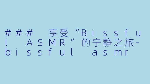 ### 享受“Bissful ASMR”的宁静之旅