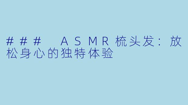 ### ASMR梳头发：放松身心的独特体验