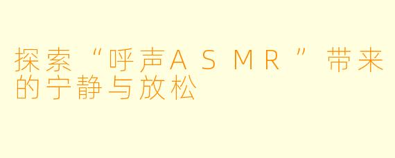 探索“呼声ASMR”带来的宁静与放松