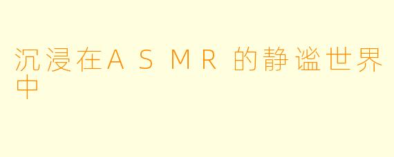 沉浸在ASMR的静谧世界中