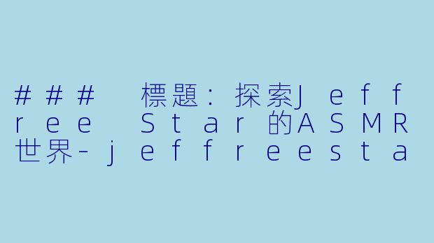 ### 標題：探索Jeffree Star的ASMR世界-jeffreestar asmr