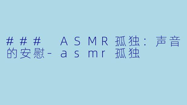 ### ASMR孤独：声音的安慰-asmr孤独