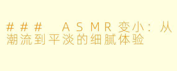 ### ASMR变小：从潮流到平淡的细腻体验