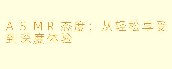 ASMR态度：从轻松享受到深度体验