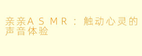 亲亲ASMR:触动心灵的声音体验
