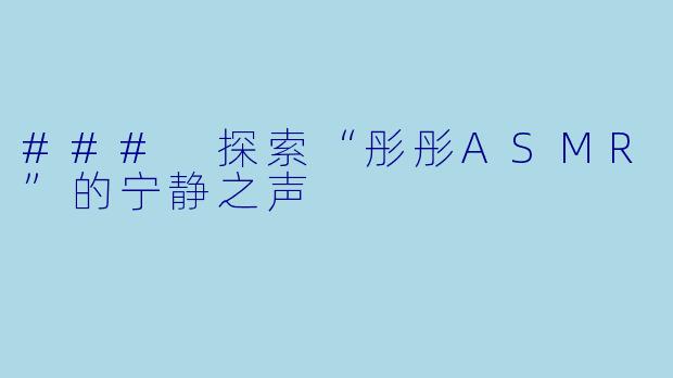 ### 探索“彤彤ASMR”的宁静之声
