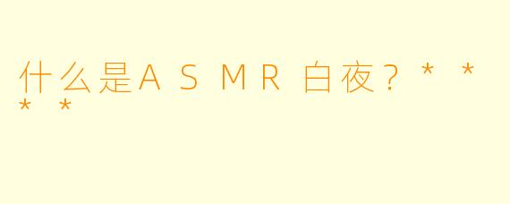什么是ASMR白夜?****