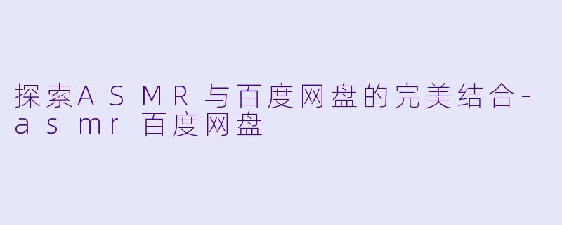 探索ASMR与百度网盘的完美结合