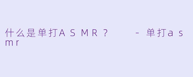 什么是单打ASMR？  