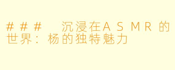 ### 沉浸在ASMR的世界：杨的独特魅力