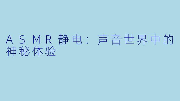 ASMR静电：声音世界中的神秘体验