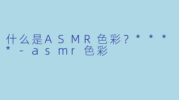 什么是ASMR色彩?****