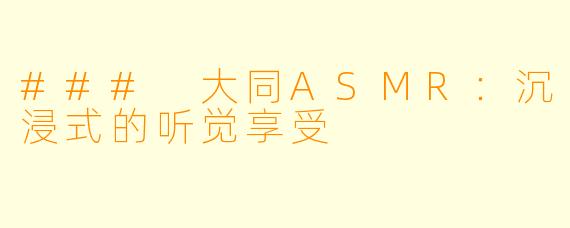 ### 大同ASMR：沉浸式的听觉享受