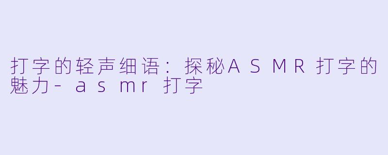 打字的轻声细语：探秘ASMR打字的魅力-asmr打字