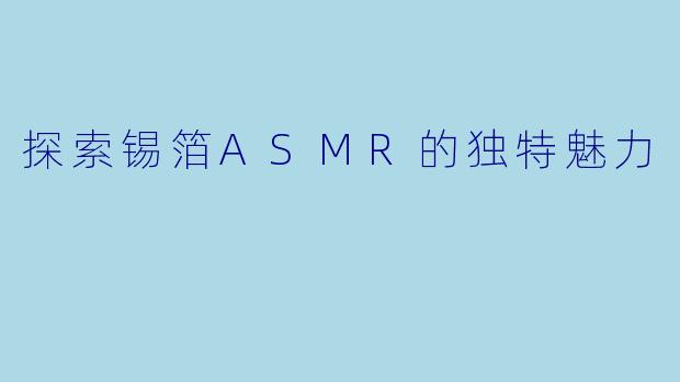 探索锡箔ASMR的独特魅力