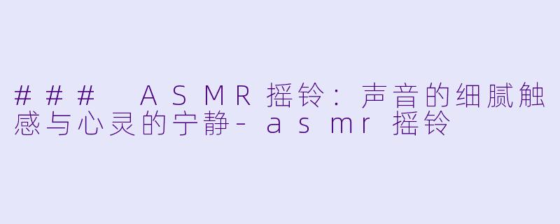 ### ASMR摇铃:声音的细腻触感与心灵的宁静