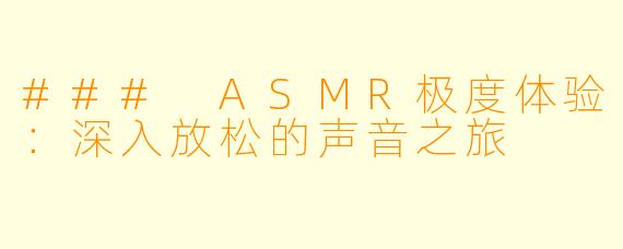 ### ASMR极度体验：深入放松的声音之旅