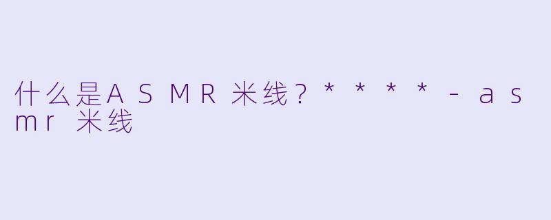 什么是ASMR米线?****