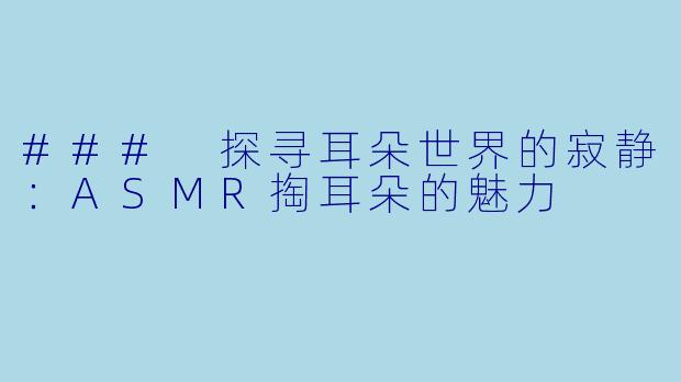 ### 探寻耳朵世界的寂静：ASMR掏耳朵的魅力