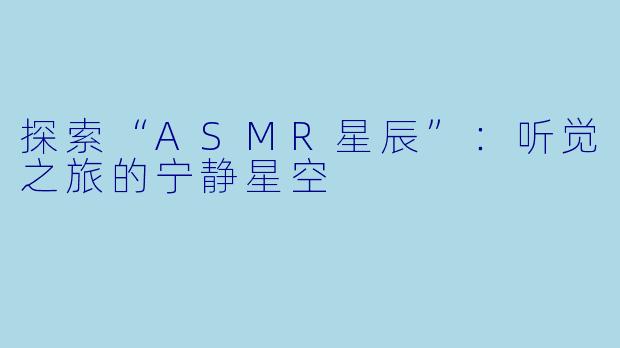 探索“ASMR星辰”：听觉之旅的宁静星空