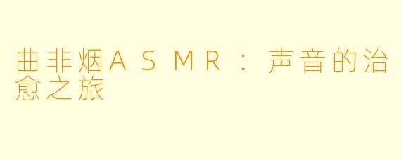 曲非烟ASMR:声音的治愈之旅