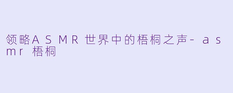 领略ASMR世界中的梧桐之声