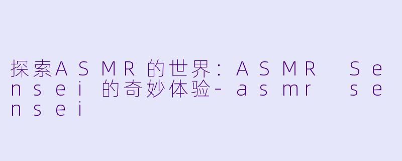 探索ASMR的世界:ASMR Sensei的奇妙体验