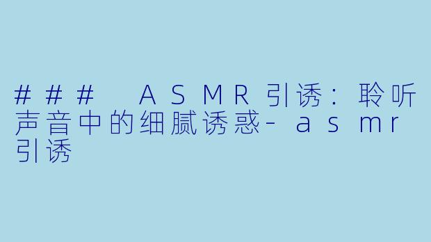 ### ASMR引诱:聆听声音中的细腻诱惑