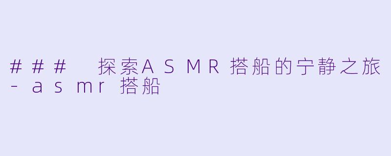 ### 探索ASMR搭船的宁静之旅-asmr搭船