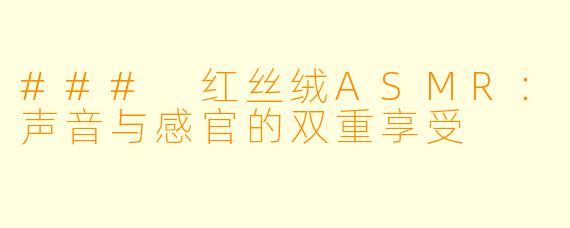### 红丝绒ASMR：声音与感官的双重享受