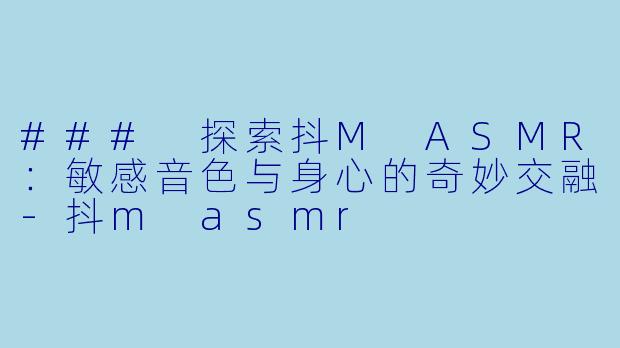 ### 探索抖M ASMR：敏感音色与身心的奇妙交融-抖m asmr