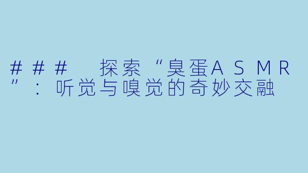 ### 探索“臭蛋ASMR”：听觉与嗅觉的奇妙交融