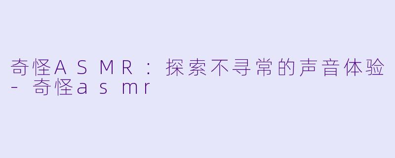 奇怪ASMR:探索不寻常的声音体验