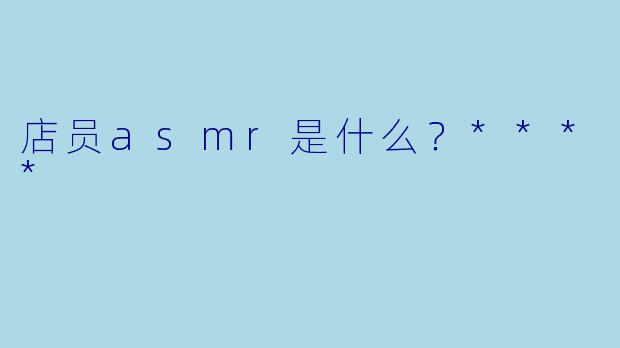 店员asmr是什么?****