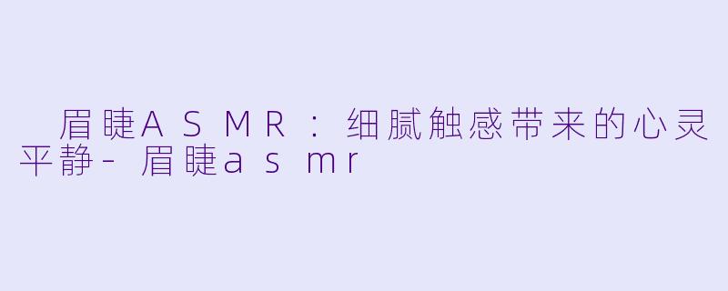 眉睫ASMR:细腻触感带来的心灵平静