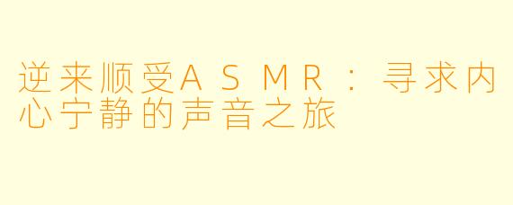 逆来顺受ASMR：寻求内心宁静的声音之旅
