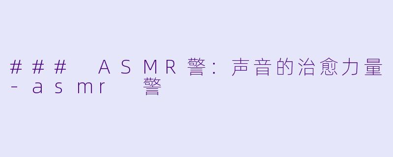 ### ASMR警：声音的治愈力量-asmr 警