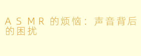 ASMR的烦恼：声音背后的困扰