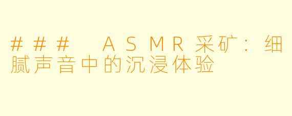 ### ASMR采矿：细腻声音中的沉浸体验