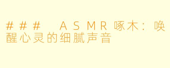 ### ASMR啄木：唤醒心灵的细腻声音
