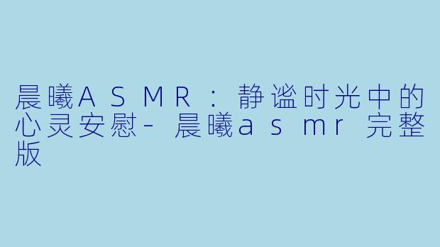 晨曦ASMR:静谧时光中的心灵安慰