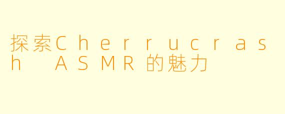 探索Cherrucrash ASMR的魅力