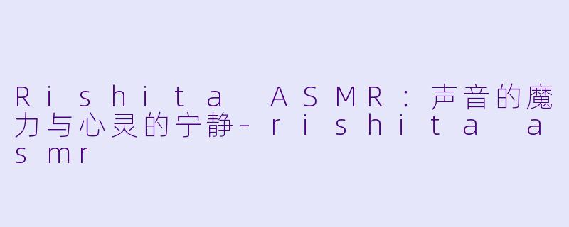 Rishita ASMR:声音的魔力与心灵的宁静