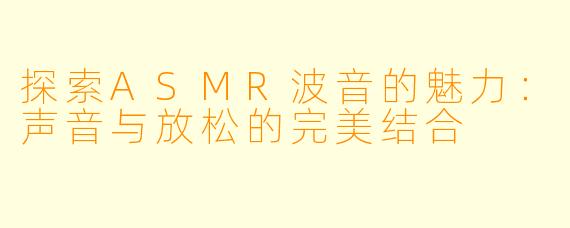 探索ASMR波音的魅力:声音与放松的完美结合