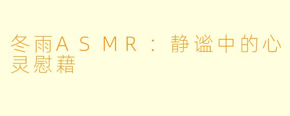 冬雨ASMR：静谧中的心灵慰藉