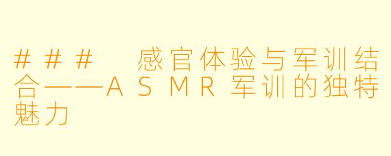 ### 感官体验与军训结合——ASMR军训的独特魅力