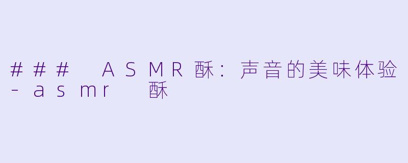 ### ASMR酥:声音的美味体验