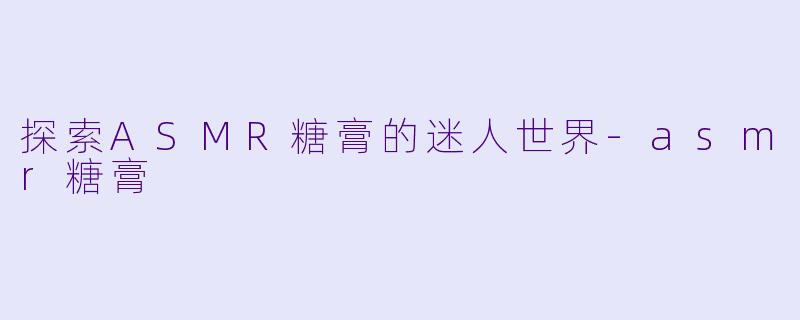 探索ASMR糖膏的迷人世界