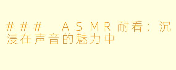 ### ASMR耐看：沉浸在声音的魅力中